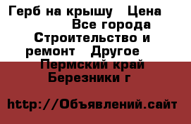 Герб на крышу › Цена ­ 30 000 - Все города Строительство и ремонт » Другое   . Пермский край,Березники г.